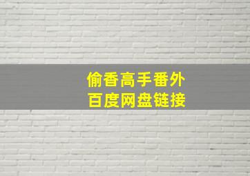 偷香高手番外 百度网盘链接